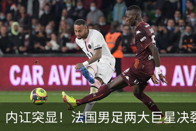 内讧突显！法国男足两大巨星决裂，面临实力削弱危机